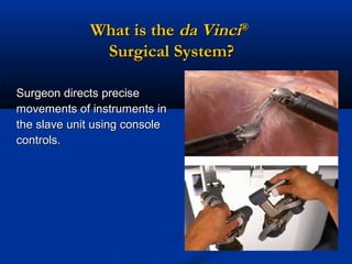 What is the da Vinci®
Surgical System?
Surgeon directs precise
movements of instruments in
the slave unit using console
controls.

 