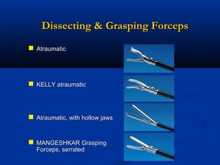 Dissecting & Grasping Forceps
 Atraumatic

 KELLY atraumatic

 Atraumatic, with hollow jaws
 MANGESHKAR Grasping
Forceps, serrated

 