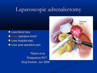 Laparoscopic adrenalectomy

 Less blood loss
 Less operative time!!
 Less hospital stay
 Less post operative pain
Tiberio et al.
Prospective RCT
Surg Endosc. Jun 2008

 