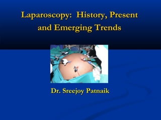 Laparoscopy: History, Present
and Emerging Trends

Dr. Sreejoy Patnaik

 