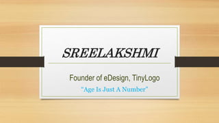 SREELAKSHMI
Founder of eDesign, TinyLogo
“Age Is Just A Number”
 