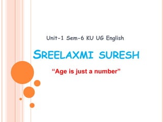 SREELAXMI SURESH
Unit-1 Sem-6 KU UG English
“Age is just a number”
 