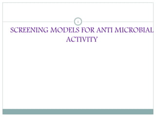 SCREENING MODELS FOR ANTI MICROBIAL
ACTIVITY
1
 