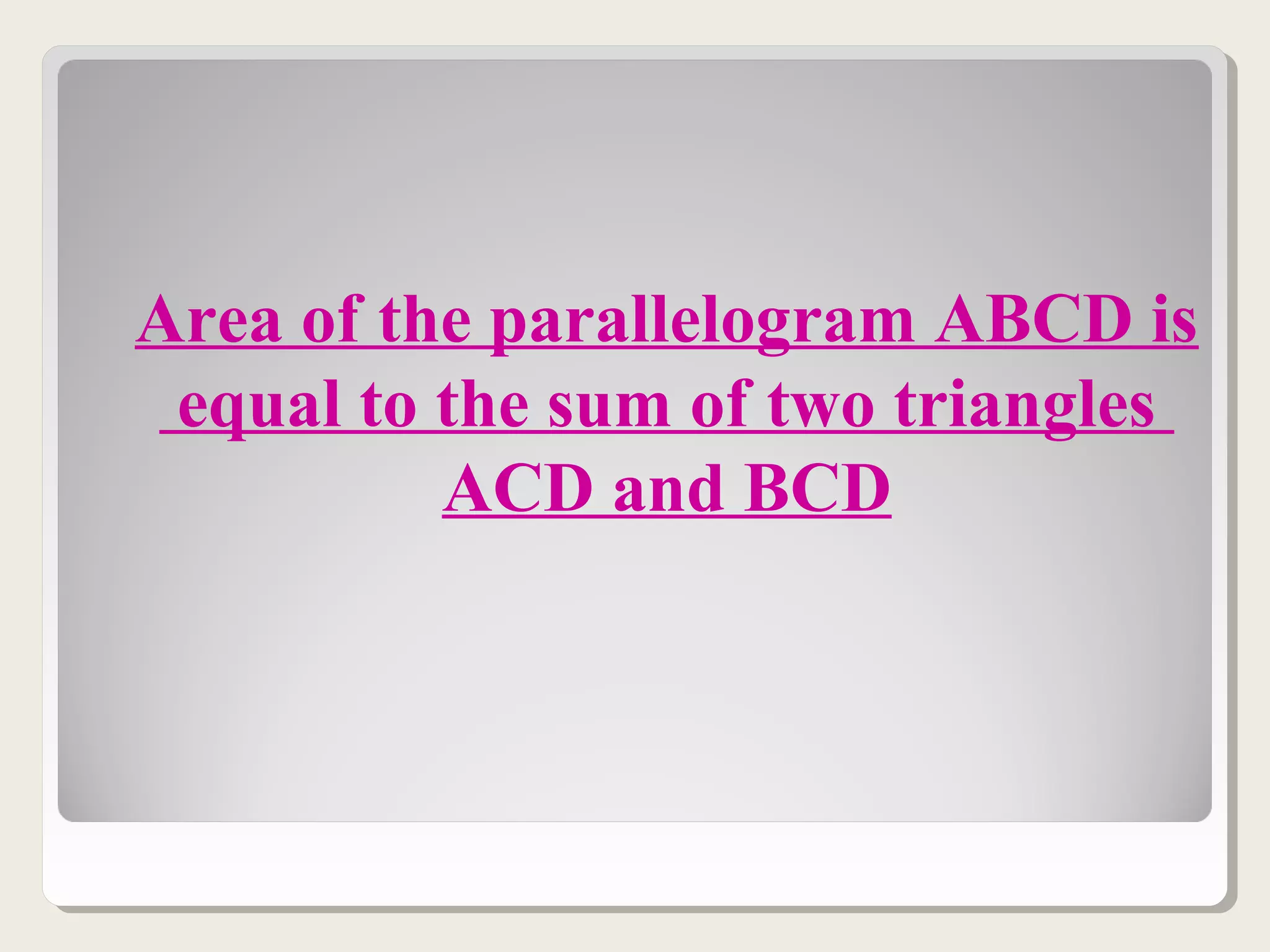 Area of the parallelogram ABCD is
equal to the sum of two triangles
ACD and BCD