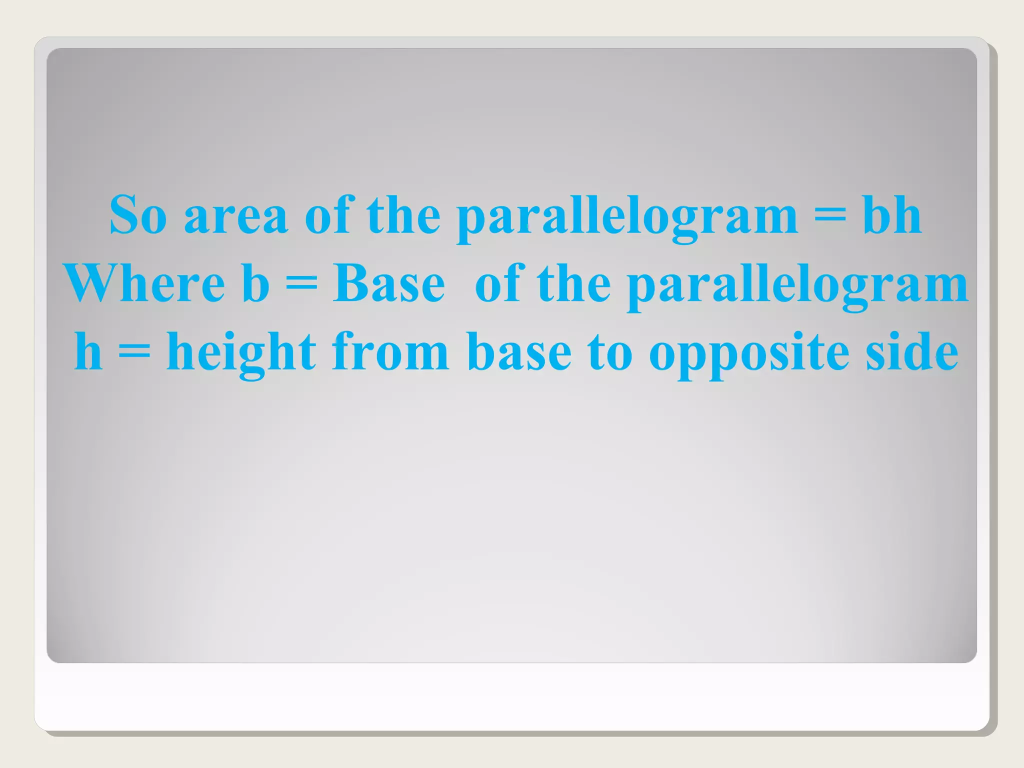 So area of the parallelogram = bh
Where b = Base of the parallelogram
h = height from base to opposite side