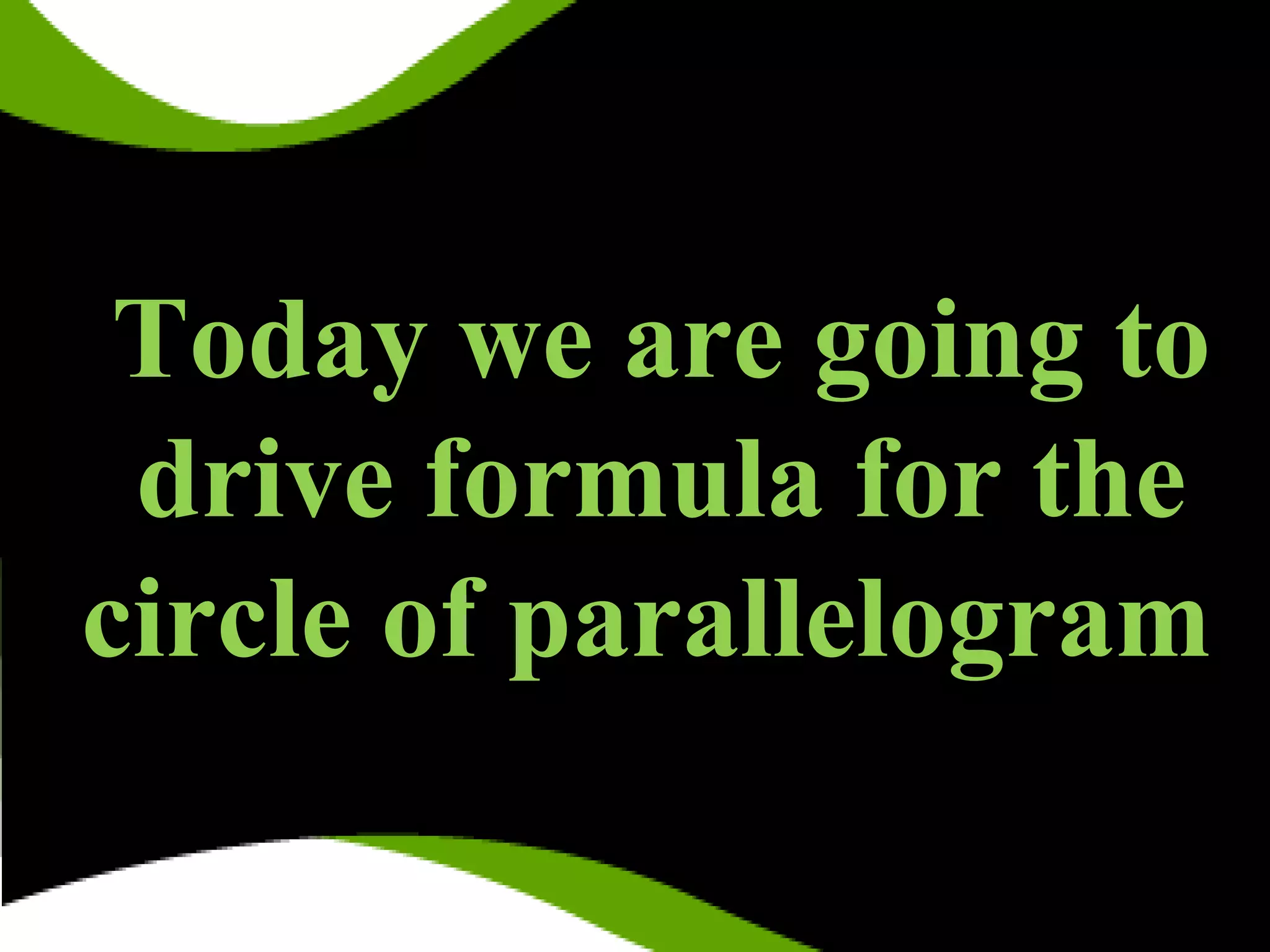 Today we are going to
drive formula for the
circle of parallelogram