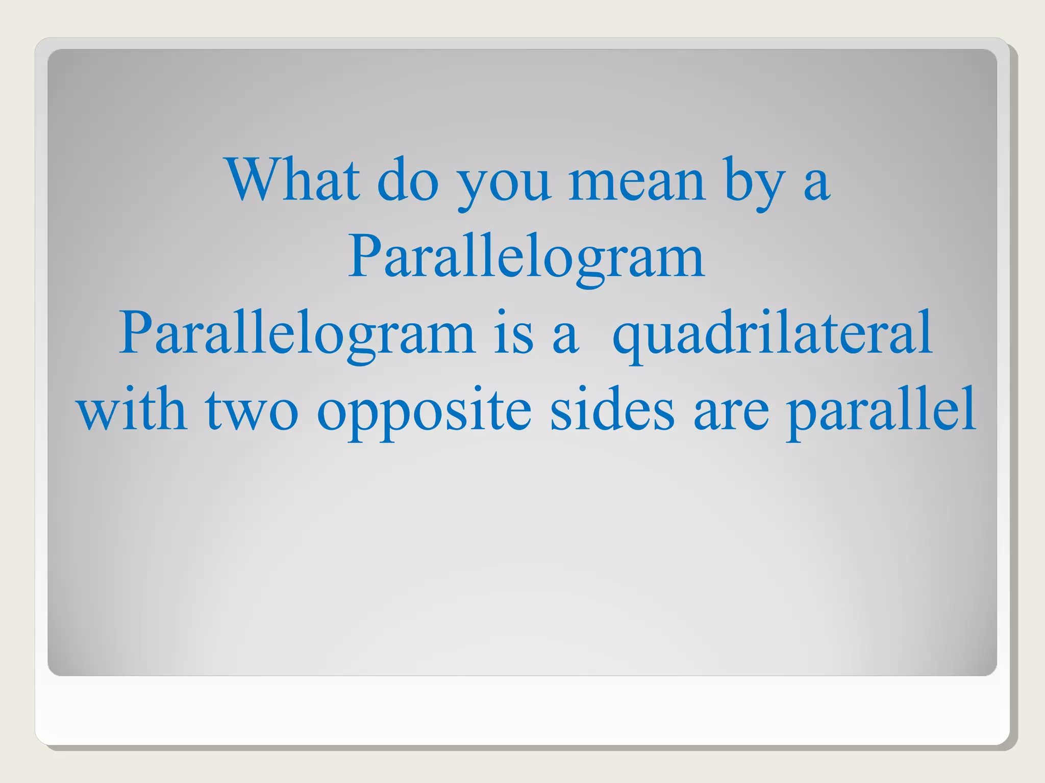 What do you mean by a
Parallelogram
Parallelogram is a quadrilateral
with two opposite sides are parallel