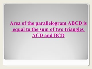 Area of the parallelogram ABCD is
equal to the sum of two triangles
ACD and BCD
 