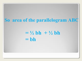 So area of the parallelogram ABC
= ½ bh + ½ bh
= bh
 