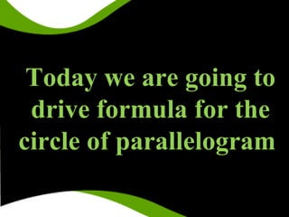 Today we are going to
drive formula for the
circle of parallelogram
 