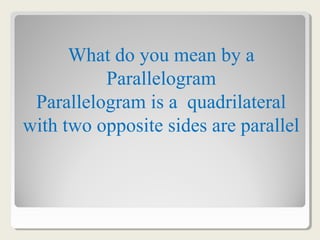 What do you mean by a
Parallelogram
Parallelogram is a quadrilateral
with two opposite sides are parallel
 