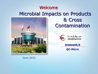 June 2015
& Cross& Cross
ContaminationContamination
Sreenath.SSreenath.S
QC-Micro
WelcomeWelcome
Microbial Impacts on ProductsMicrobial Impacts on Products
 