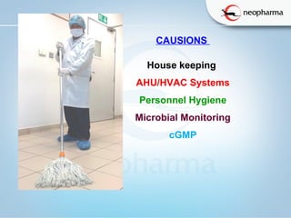   
CAUSIONS 
House keeping 
AHU/HVAC Systems
Personnel Hygiene
Microbial Monitoring
cGMP
 