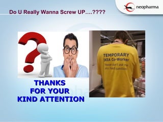   
Do U Really Wanna Screw UP….???? 
THANKSTHANKS
FOR YOURFOR YOUR
KIND ATTENTIONKIND ATTENTION
 