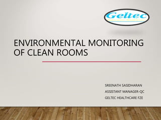 ENVIRONMENTAL MONITORING
OF CLEAN ROOMS
SREENATH SASIDHARAN
ASSISTANT MANAGER-QC
GELTEC HEALTHCARE FZE
 
