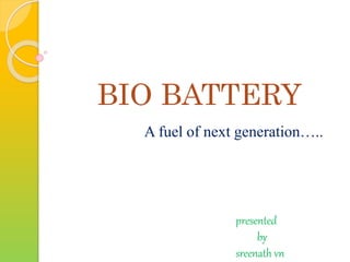 BIO BATTERY
A fuel of next generation…..
presented
by
sreenath vn
 