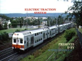 ELECTRIC TRACTION
SYSTEM
PRESENTE
D BY
M.SREENIVASULU
 