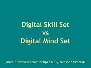 Digital Skill SetvsDigital Mind Set@sree * facebook.com/sreetips * bit.ly/sreesoc * #sreetalk