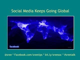 Social Media Keeps Going Global@sree * Facebook.com/sreetips * bit.ly/sreesoc * #sreetalk 