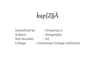 kap{Z§Ä
Submitted by : Sreepriya.S
Subject : Geography
Roll Number : 62
College : Emmanuel College Vazhichal
 