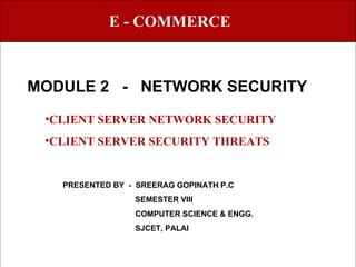 MODULE 2  -  NETWORK SECURITY E - COMMERCE ,[object Object],[object Object],PRESENTED BY  -  SREERAG GOPINATH P.C SEMESTER VIII COMPUTER SCIENCE & ENGG. SJCET, PALAI 