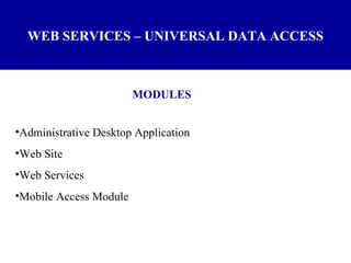 WEB SERVICES – UNIVERSAL DATA ACCESS MODULES Administrative Desktop Application Web Site Web Services Mobile Access Module 