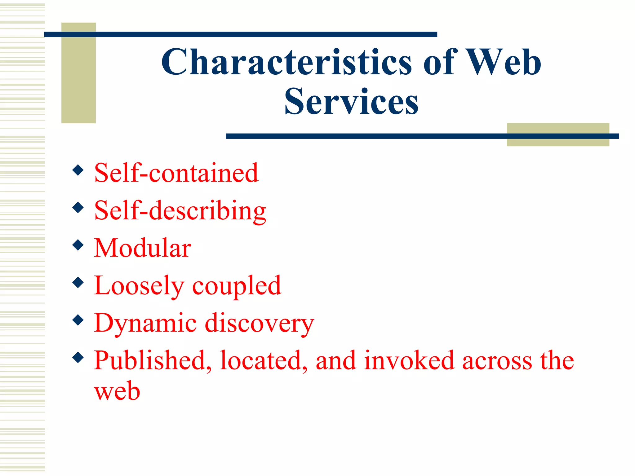Characteristics of Web Services Self-contained   Self-describing  Modular Loosely coupled Dynamic discovery Published, located, and invoked across the web 