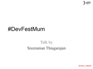 @sree_raman
#DevFestMum
Talk by
Sreeraman Thiagarajan
 