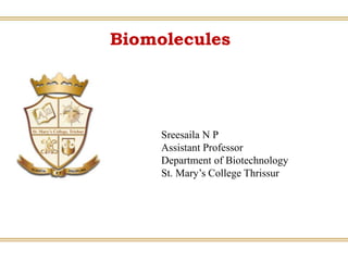 Biomolecules
Sreesaila N P
Assistant Professor
Department of Biotechnology
St. Mary’s College Thrissur
 