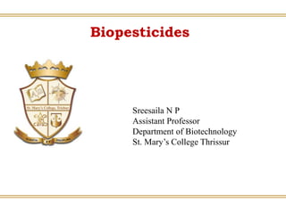 Biopesticides
Sreesaila N P
Assistant Professor
Department of Biotechnology
St. Mary’s College Thrissur
 