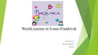 World cuisine in Ivano-Frankivsk
Vika Moroz
Melnyk Oksana
DO-34
 
