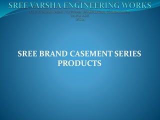 SREE BRAND CASEMENT SERIES
PRODUCTS
 