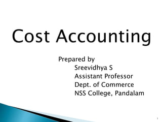 Cost Accounting
Prepared by
Sreevidhya S
Assistant Professor
Dept. of Commerce
NSS College, Pandalam
1
 