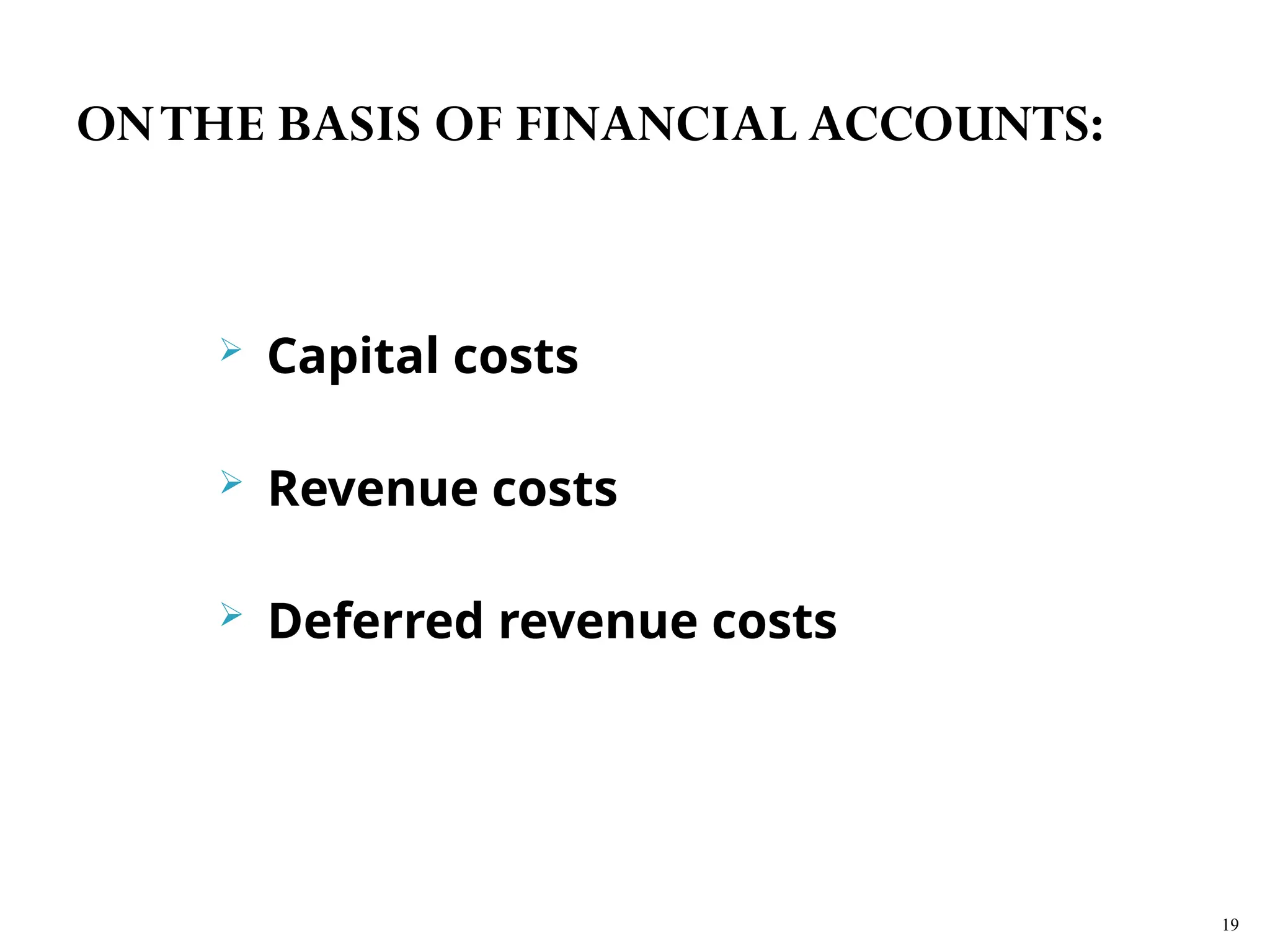  Capital costs
 Revenue costs
 Deferred revenue costs
19
ONTHE BASIS OF FINANCIAL ACCOUNTS:
 