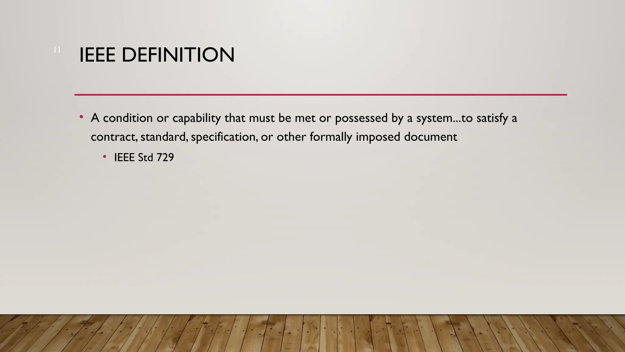 11
IEEE DEFINITION
• A condition or capability that must be met or possessed by a system...to satisfy a
contract, standard, specification, or other formally imposed document
• IEEE Std 729
 