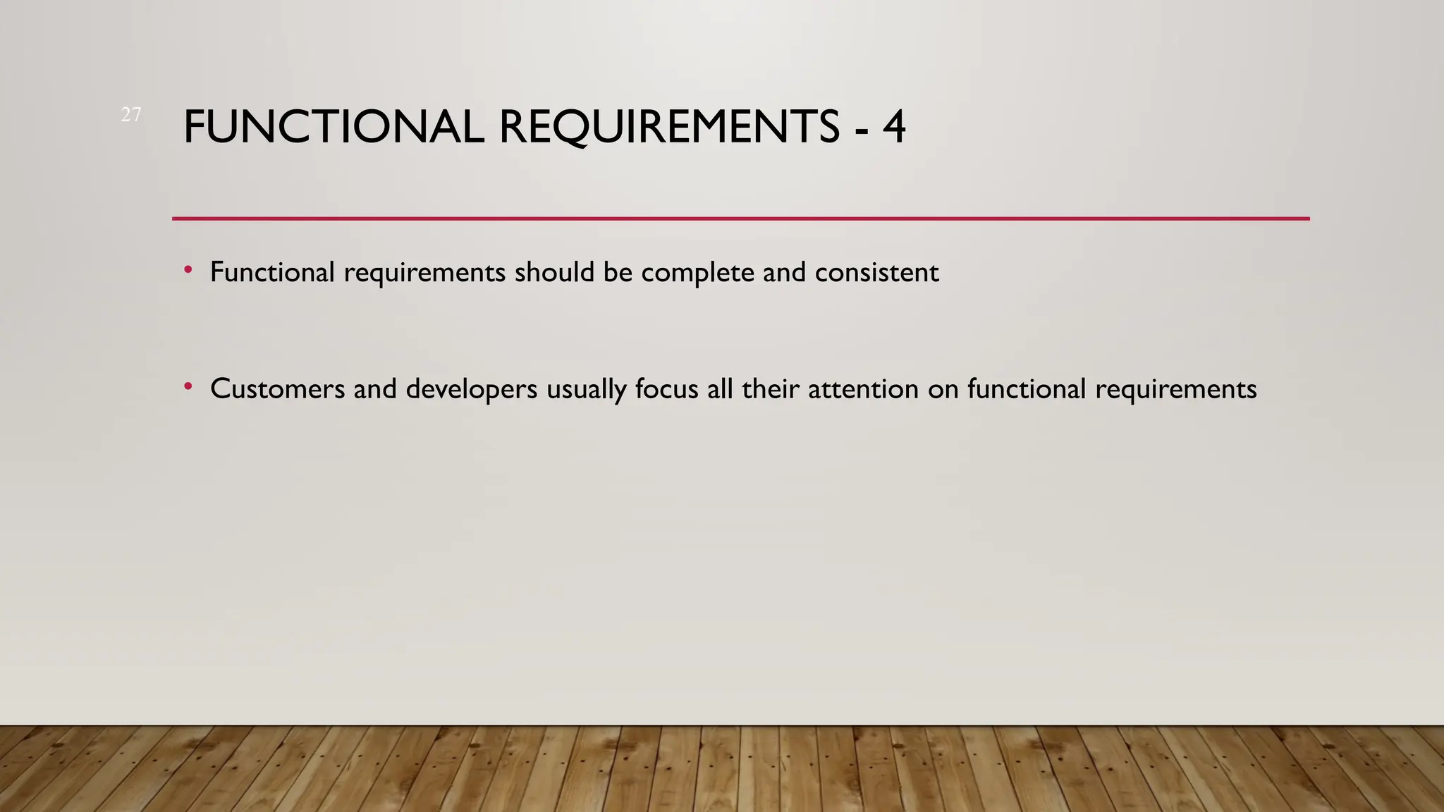 27
FUNCTIONAL REQUIREMENTS - 4
• Functional requirements should be complete and consistent
• Customers and developers usually focus all their attention on functional requirements
 