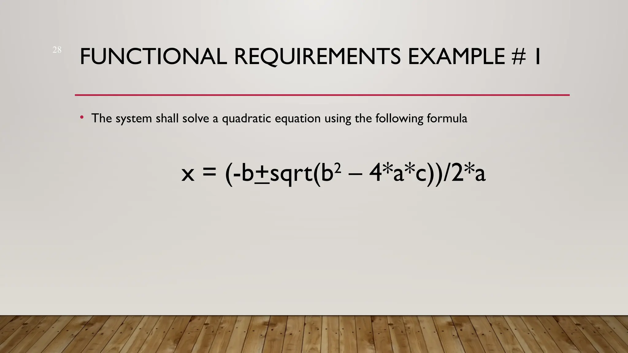 28
FUNCTIONAL REQUIREMENTS EXAMPLE # 1
• The system shall solve a quadratic equation using the following formula
x = (-b+sqrt(b2
– 4*a*c))/2*a
 