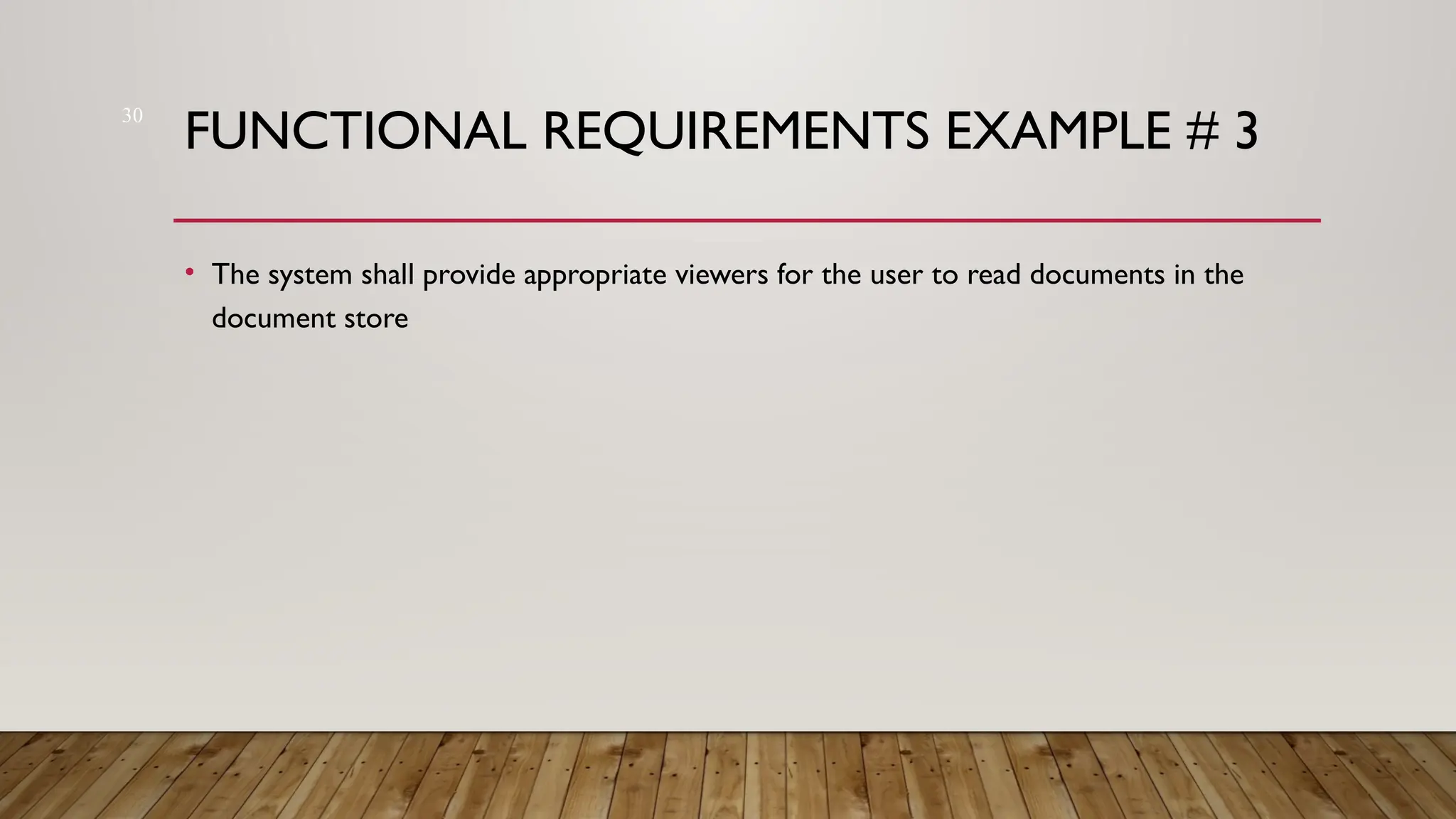 30
FUNCTIONAL REQUIREMENTS EXAMPLE # 3
• The system shall provide appropriate viewers for the user to read documents in the
document store
 