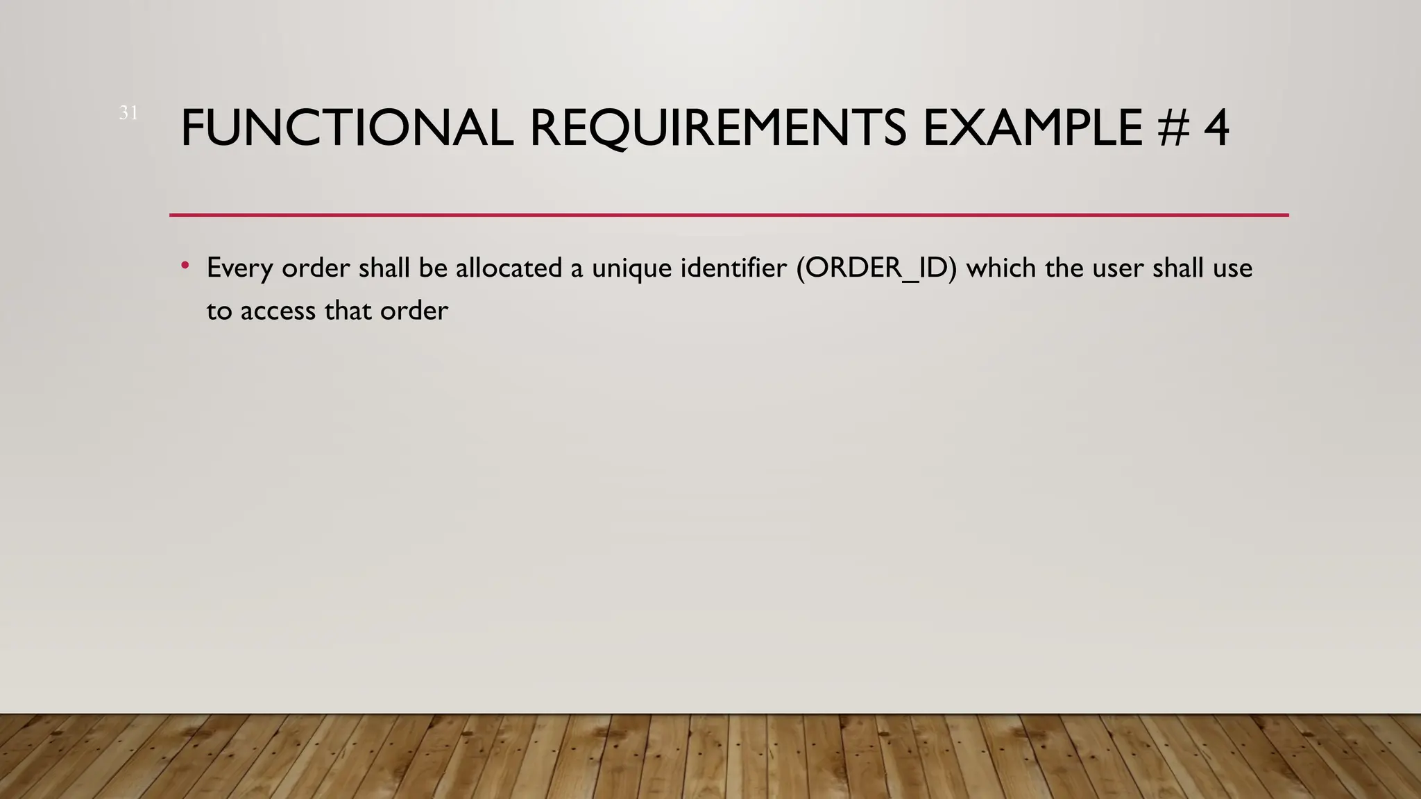 31
FUNCTIONAL REQUIREMENTS EXAMPLE # 4
• Every order shall be allocated a unique identifier (ORDER_ID) which the user shall use
to access that order
 
