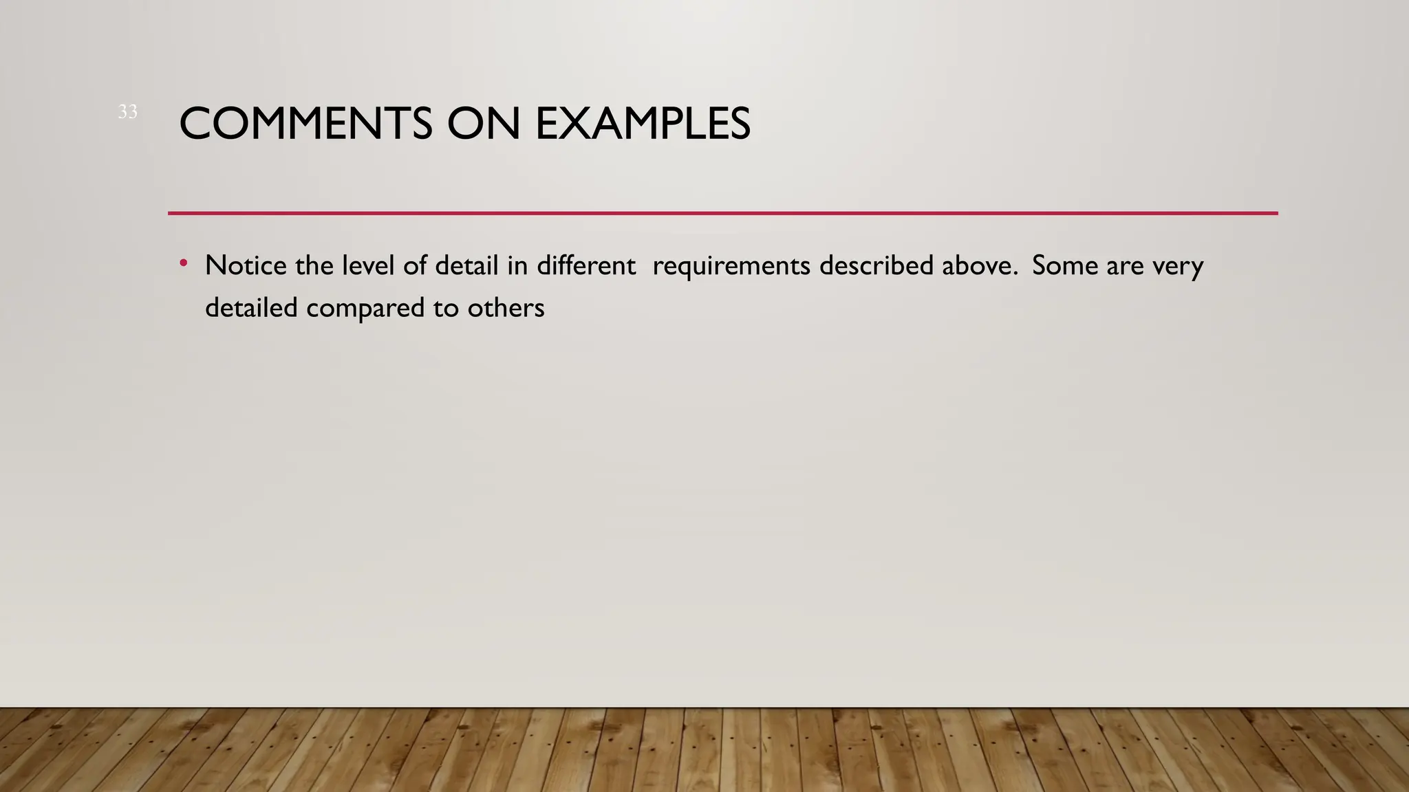 33
COMMENTS ON EXAMPLES
• Notice the level of detail in different requirements described above. Some are very
detailed compared to others
 