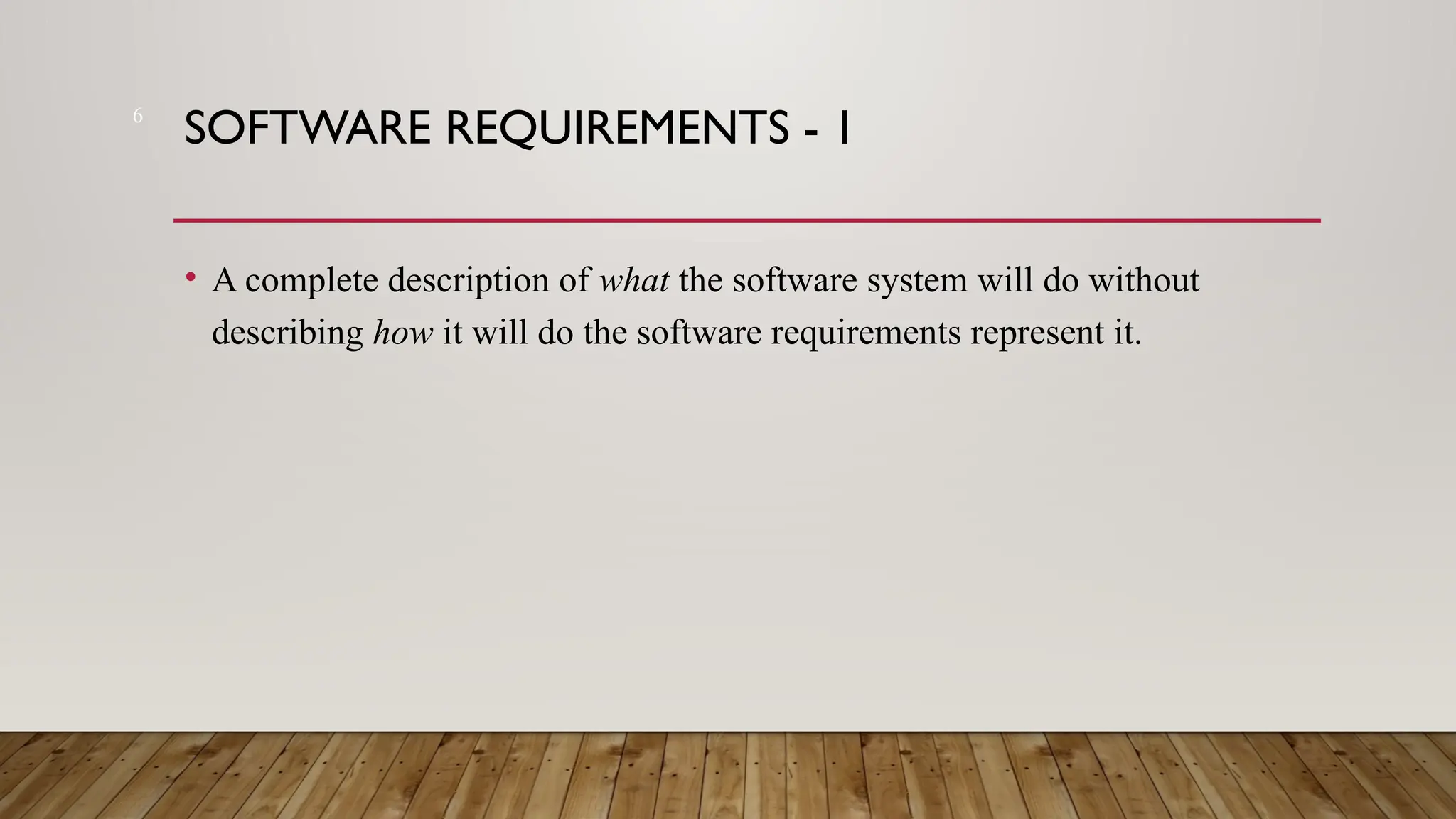 6
SOFTWARE REQUIREMENTS - 1
• A complete description of what the software system will do without
describing how it will do the software requirements represent it.
 