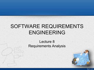 SOFTWARE REQUIREMENTS
ENGINEERING
1
Lecture 8
Requirements Analysis
 