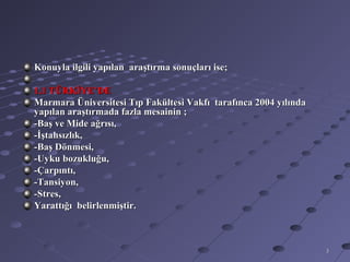 Konuyla ilgili yapılan araştırma sonuçları ise;

1.1 TÜRKİYE’DE
Marmara Üniversitesi Tıp Fakültesi Vakfı tarafınca 2004 yılında
yapılan araştırmada fazla mesainin ;
-Baş ve Mide ağrısı,
-İştahsızlık,
-Baş Dönmesi,
-Uyku bozukluğu,
-Çarpıntı,
-Tansiyon,
-Stres,
Yarattığı belirlenmiştir.



                                                                  3
 