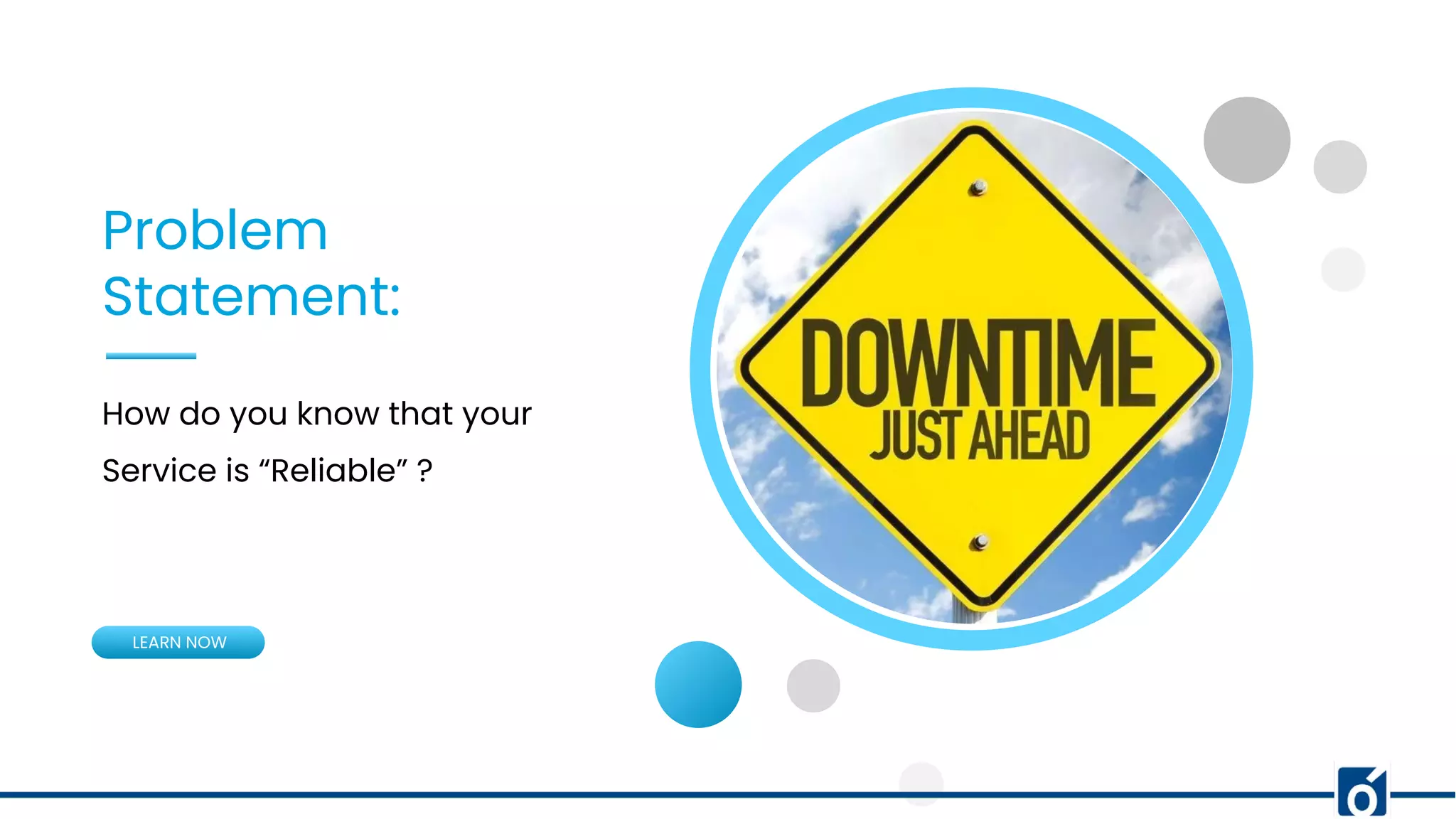 Problem
Statement:
How do you know that your
Service is “Reliable” ?
LEARN NOW
 