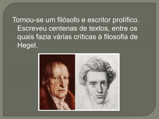 Tornou-se um filósofo e escritor prolífico.
Escreveu centenas de textos, entre os
quais fazia várias críticas à filosofia de
Hegel.
 