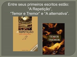 Entre seus primeiros escritos estão:
“A Repetição”,
“Temor e Tremor” e “A alternativa”.
 