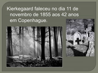 Kierkegaard faleceu no dia 11 de
novembro de 1855 aos 42 anos
em Copenhague.
 