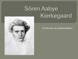 O Precursor do Existencialismo
Kierkegaard
 