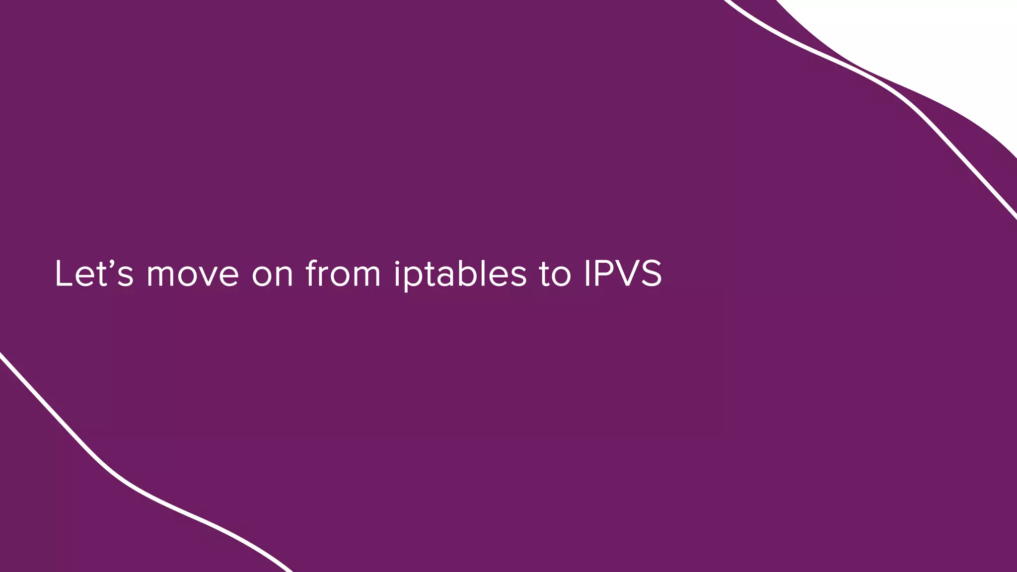 Let’s move on from iptables to IPVS
 