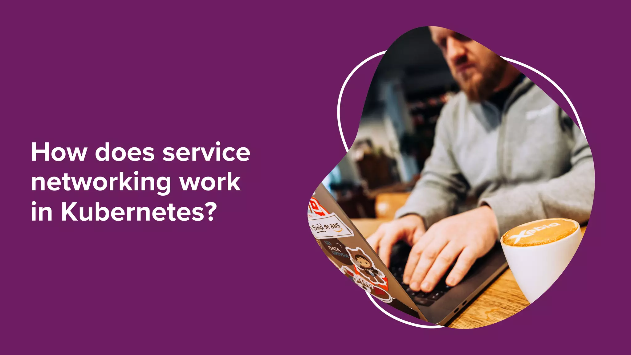 How does service
networking work
in Kubernetes?
 